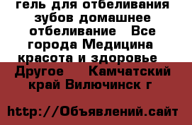 гель для отбеливания зубов домашнее отбеливание - Все города Медицина, красота и здоровье » Другое   . Камчатский край,Вилючинск г.